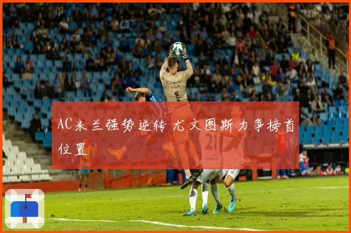 AC米兰强势逆转 尤文图斯力争榜首位置