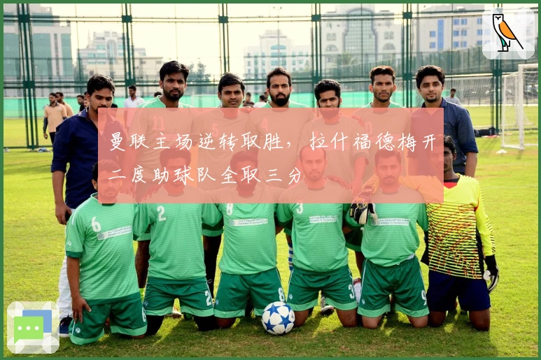 曼联主场逆转取胜，拉什福德梅开二度助球队全取三分