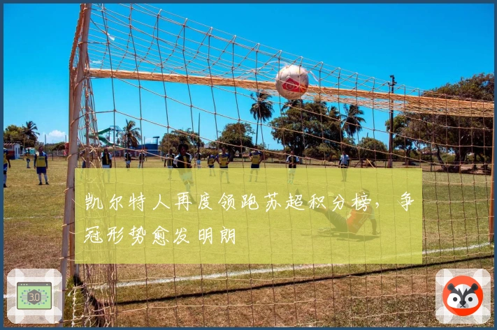 凯尔特人再度领跑苏超积分榜,争冠形势愈发明朗