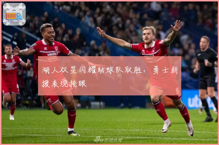 湖人双星闪耀助球队取胜，勇士新援表现抢眼