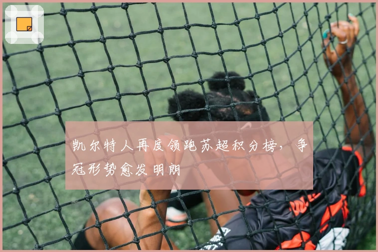 凯尔特人再度领跑苏超积分榜，争冠形势愈发明朗