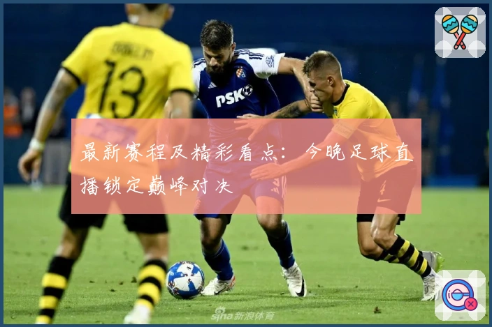 最新赛程及精彩看点：今晚足球直播锁定巅峰对决