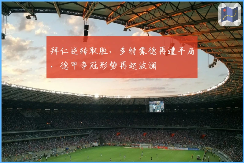 拜仁逆转取胜，多特蒙德再遭平局，德甲争冠形势再起波澜