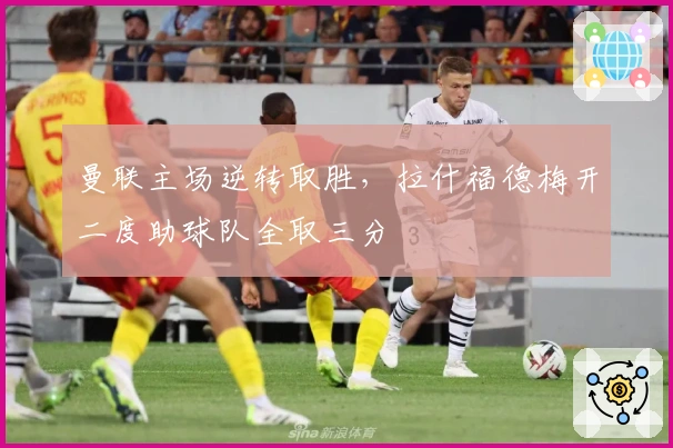 曼联主场逆转取胜，拉什福德梅开二度助球队全取三分