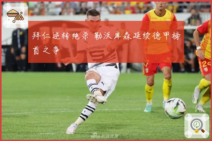 拜仁逆转绝杀 勒沃库森延续德甲榜首之争