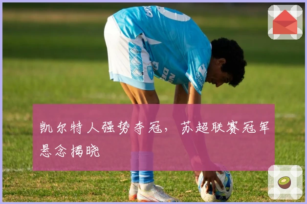 凯尔特人强势夺冠，苏超联赛冠军悬念揭晓