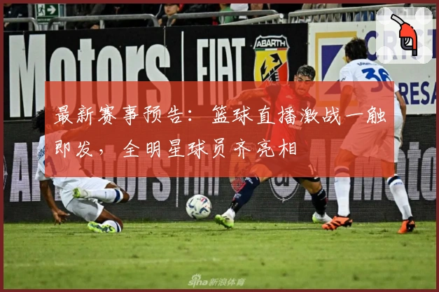 最新赛事预告:篮球直播激战一触即发,全明星球员齐亮相