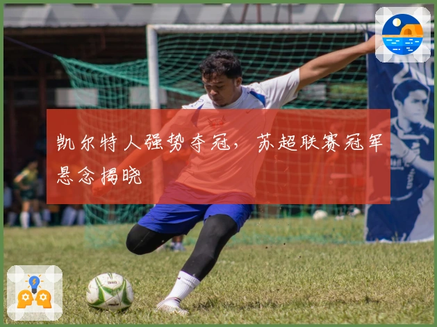 凯尔特人强势夺冠，苏超联赛冠军悬念揭晓