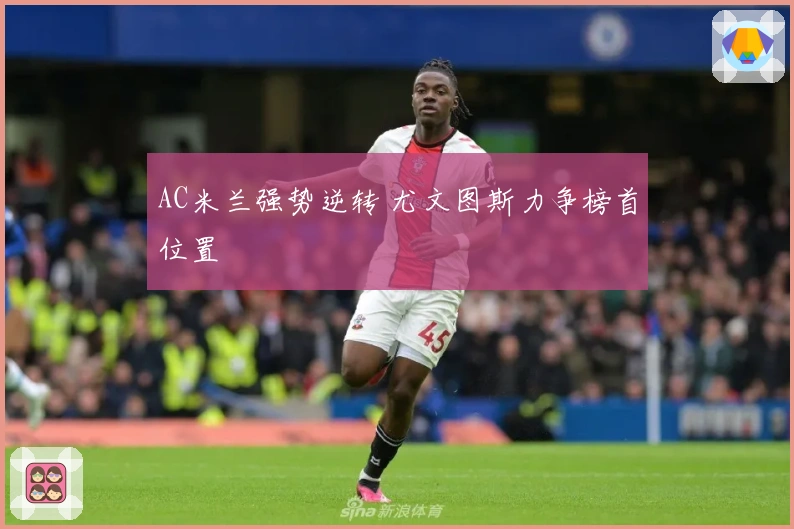 AC米兰强势逆转 尤文图斯力争榜首位置