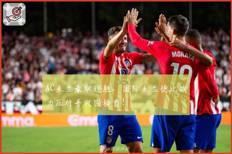 AC米兰豪取连胜，国际米兰德比战力压对手巩固榜首！