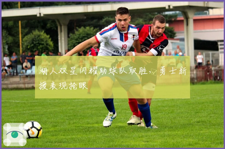 湖人双星闪耀助球队取胜，勇士新援表现抢眼