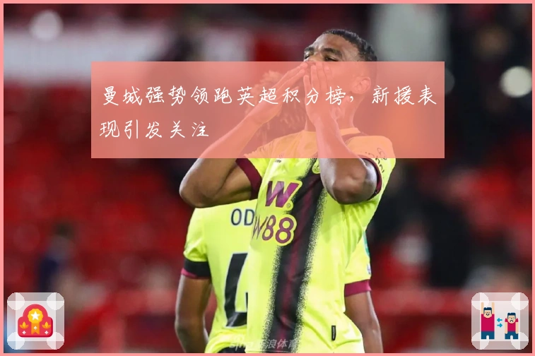 曼城强势领跑英超积分榜，新援表现引发关注