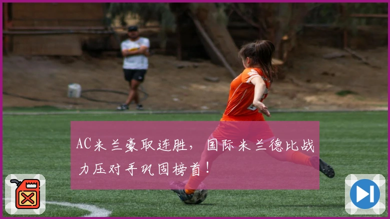 AC米兰豪取连胜，国际米兰德比战力压对手巩固榜首！